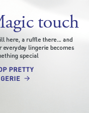 Magic touch - frill here, a ruffle there... and your everyday lingerie becomes something quite special.